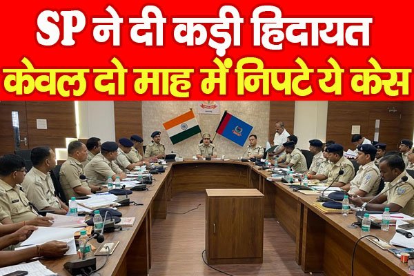 SP ने दी कड़ी हिदायत, केवल दो माह में निपटे ये केस... SP ने दी कड़ी हिदायत, केवल दो माह में निपटे ये केस...