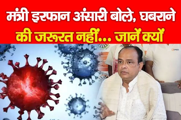 मंत्री इरफान अंसारी बोले, घबराने की जरूरत नहीं... जानें क्यों मंत्री इरफान अंसारी बोले, घबराने की जरूरत नहीं... जानें क्यों