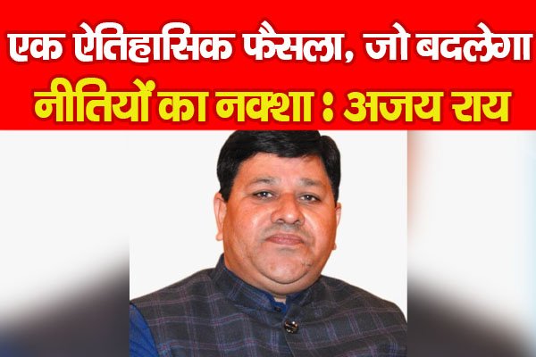 एक ऐतिहासिक फैसला, जो बदलेगा नीतियों का नक्शा : अजय राय एक ऐतिहासिक फैसला, जो बदलेगा नीतियों का नक्शा : अजय राय