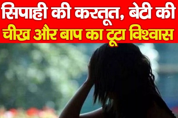 सिपाही की करतूत, बेटी की चीख और बाप का टूटा विश्वास... सिपाही की करतूत, बेटी की चीख और बाप का टूटा विश्वास...