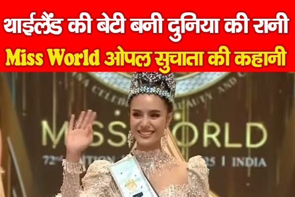 Miss World 2025 : थाईलैंड की बेटी बनी दुनिया की रानी, मिस वर्ल्ड ओपल सुचाता की कहानी Miss World 2025 : थाईलैंड की बेटी बनी दुनिया की रानी, मिस वर्ल्ड ओपल सुचाता की कहानी