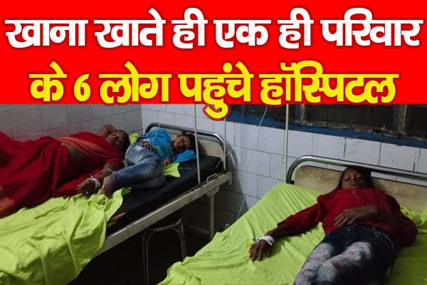 खाना खाते ही एक ही परिवार के 6 लोग पहुंचे हॉस्पिटल खाना खाते ही एक ही परिवार के 6 लोग पहुंचे हॉस्पिटल