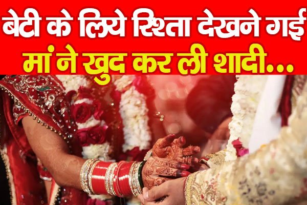 बेटी के लिये रिश्ता देखने गई, मां ने खुद कर ली शादी... बेटी के लिये रिश्ता देखने गई, मां ने खुद कर ली शादी...