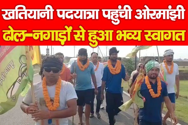 खतियानी पदयात्रा पहुंची ओरमांझी, ढोल-नगाड़ों से हुआ भव्य स्वागत खतियानी पदयात्रा पहुंची ओरमांझी, ढोल-नगाड़ों से हुआ भव्य स्वागत