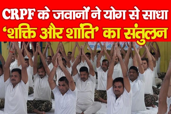 CRPF के जवानों ने योग से साधा ‘शक्ति और शांति’ का संतुलन CRPF के जवानों ने योग से साधा ‘शक्ति और शांति’ का संतुलन