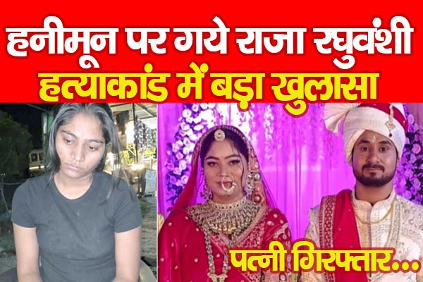हनीमून पर गये राजा रघुवंशी ह'त्याकांड में बड़ा खुलासा... पत्नी गिरफ्तार हनीमून पर गये राजा रघुवंशी ह'त्याकांड में बड़ा खुलासा... पत्नी गिरफ्तार