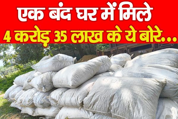 एक बंद घर में मिले 4 करोड़ 35 लाख के ये बोरे... एक बंद घर में मिले 4 करोड़ 35 लाख के ये बोरे...