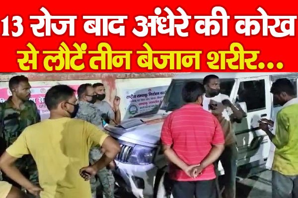 13 रोज बाद अंधेरे की कोख से लौटें तीन बेजान शरीर... 13 रोज बाद अंधेरे की कोख से लौटें तीन बेजान शरीर...