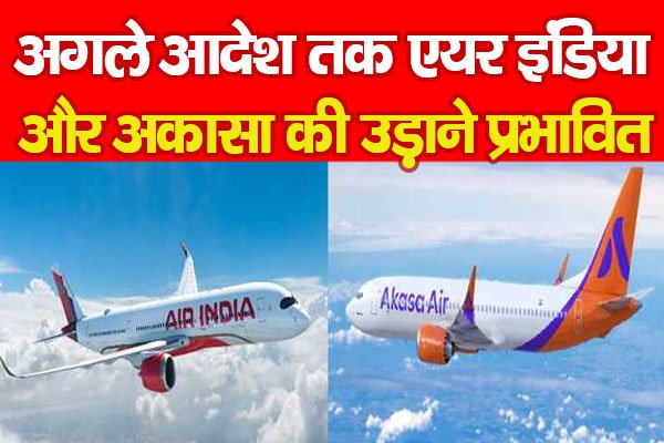अगले आदेश तक एयर इंडिया और अकासा की उड़ाने प्रभावित अगले आदेश तक एयर इंडिया और अकासा की उड़ाने प्रभावित