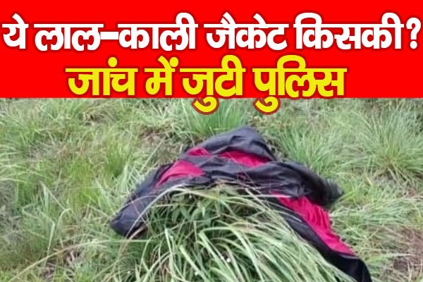 ये लाल-काली जैकेट किसकी? जांच में जुटी पुलिस ये लाल-काली जैकेट किसकी? जांच में जुटी पुलिस