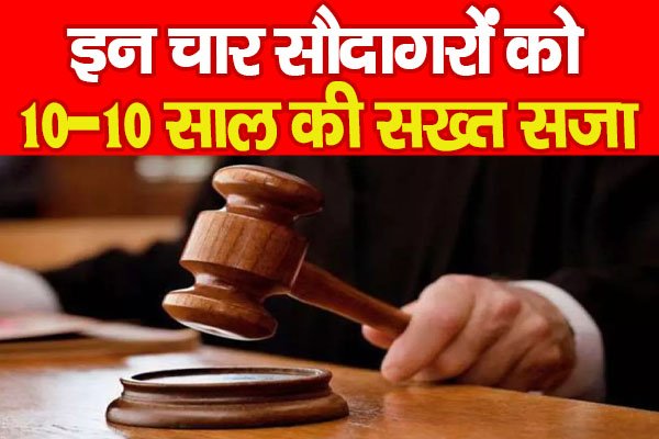 इन चार सौदागरों को 10-10 साल की सख्त सजा इन चार सौदागरों को 10-10 साल की सख्त सजा