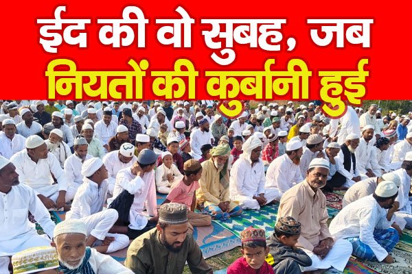 ईद की वो सुबह, जब नियतों की कुर्बानी हुई ईद की वो सुबह, जब नियतों की कुर्बानी हुई