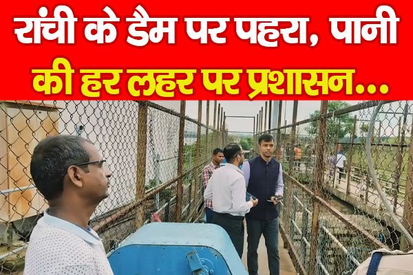 रांची के डैम पर पहरा, पानी की हर लहर पर प्रशासन... रांची के डैम पर पहरा, पानी की हर लहर पर प्रशासन...