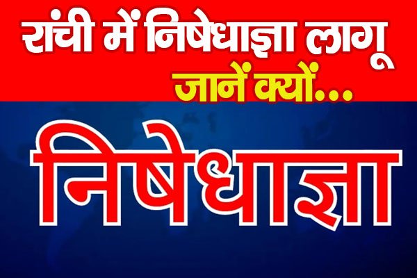 रांची में निषेधाज्ञा लागू... जानें क्यों रांची में निषेधाज्ञा लागू... जानें क्यों