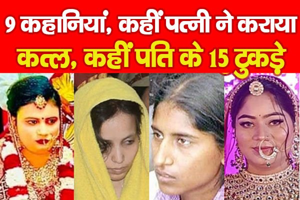 9 कहानियां, कहीं पत्नी ने कराया क'त्ल, कहीं पति के 15 टु'कड़े... 9 कहानियां, कहीं पत्नी ने कराया क'त्ल, कहीं पति के 15 टु'कड़े...