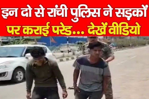 इन दो से रांची पुलिस ने सड़कों पर कराई परेड... देखें वीडियो इन दो से रांची पुलिस ने सड़कों पर कराई परेड... देखें वीडियो