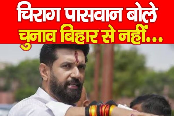 चिराग पासवान बोले, चुनाव बिहार से नहीं... चिराग पासवान बोले, चुनाव बिहार से नहीं...