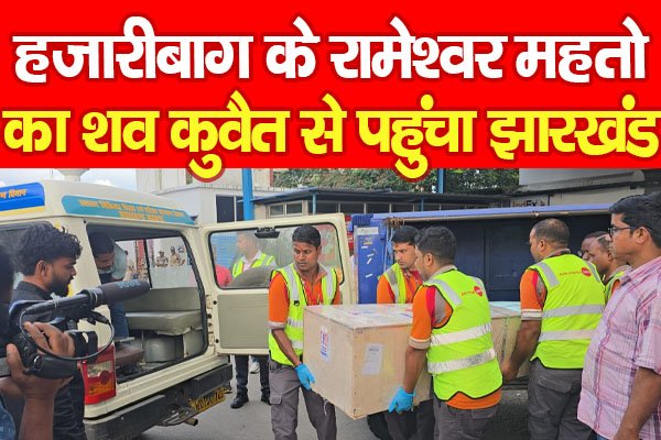 हजारीबाग के रामेश्वर महतो का श'व कुवैत से पहुंचा झारखंड हजारीबाग के रामेश्वर महतो का श'व कुवैत से पहुंचा झारखंड