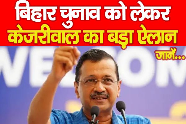 बिहार चुनाव को लेकर केजरीवाल का बड़ा ऐलान... जानें बिहार चुनाव को लेकर केजरीवाल का बड़ा ऐलान... जानें