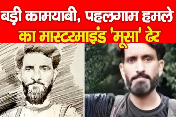 बड़ी कामयाबी, पहलगाम ह'मले का मास्टरमाइंड 'मूसा' ढेर बड़ी कामयाबी, पहलगाम ह'मले का मास्टरमाइंड 'मूसा' ढेर