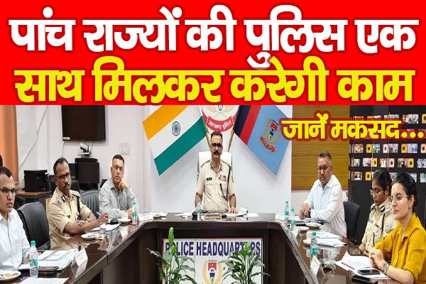पांच राज्यों की पुलिस एक साथ मिलकर करेगी काम... जानें मकसद पांच राज्यों की पुलिस एक साथ मिलकर करेगी काम... जानें मकसद