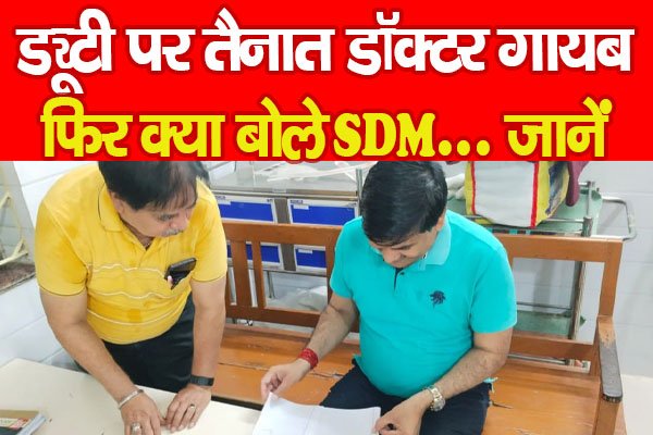 ड्यूटी पर तैनात डॉक्टर गायब, फिर क्या बोले SDM... जानें ड्यूटी पर तैनात डॉक्टर गायब, फिर क्या बोले SDM... जानें