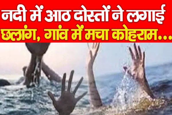 नदी में आठ दोस्तों ने लगाई छलांग, गांव में मचा कोहराम... नदी में आठ दोस्तों ने लगाई छलांग, गांव में मचा कोहराम...