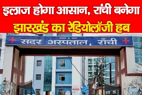इलाज होगा आसान, रांची बनेगा झारखंड का रेडियोलॉजी हब इलाज होगा आसान, रांची बनेगा झारखंड का रेडियोलॉजी हब
