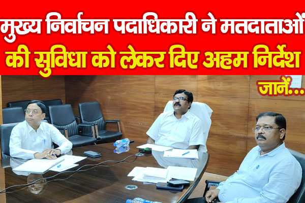 मुख्य निर्वाचन पदाधिकारी ने मतदाताओं की सुविधा को लेकर दिए अहम निर्देश... जानें मुख्य निर्वाचन पदाधिकारी ने मतदाताओं की सुविधा को लेकर दिए अहम निर्देश... जानें