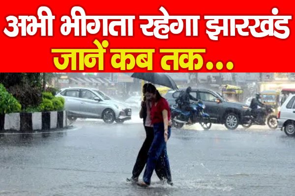 अभी भीगता रहेगा झारखंड... जानें कब तक अभी भीगता रहेगा झारखंड... जानें कब तक