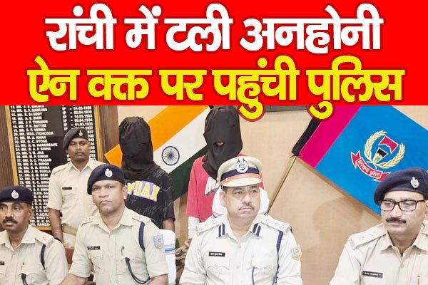 रांची में टली अनहोनी, ऐन वक्त पर पहुंची पुलिस रांची में टली अनहोनी, ऐन वक्त पर पहुंची पुलिस