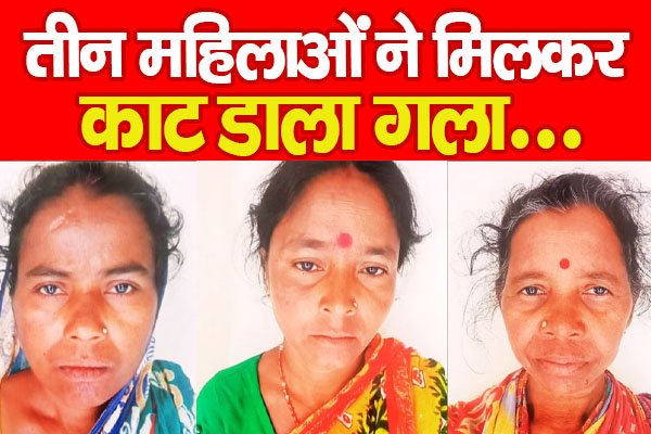 तीन महिलाओं ने मिलकर का'ट डाला गला... तीन महिलाओं ने मिलकर का'ट डाला गला...
