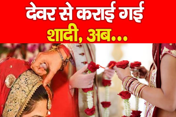 देवर से कराई गई शादी, अब... देवर से कराई गई शादी, अब...