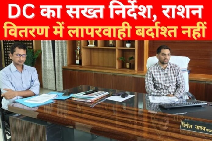DC का सख्त निर्देश, राशन वितरण में लापरवाही बर्दाश्त नहीं