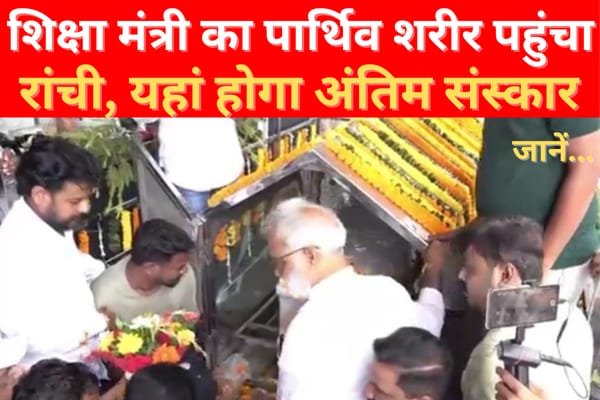 शिक्षा मंत्री का पार्थिव शरीर पहुंचा रांची, यहां होगा अंतिम संस्कार... जानें शिक्षा मंत्री का पार्थिव शरीर पहुंचा रांची, यहां होगा अंतिम संस्कार... जानें