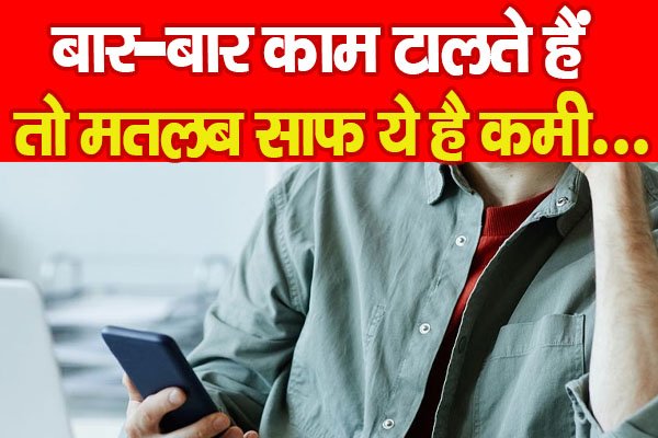बार-बार काम टालते हैं तो मतलब साफ ये है कमी... बार-बार काम टालते हैं तो मतलब साफ ये है कमी...