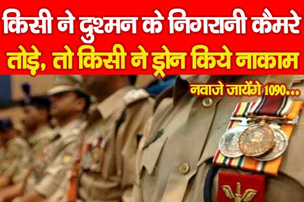 किसी ने दुश्मन के निगरानी कैमरे तोड़े तो किसी ने ड्रोन किये नाकाम, नवाजे जायेंगे 1090 किसी ने दुश्मन के निगरानी कैमरे तोड़े तो किसी ने ड्रोन किये नाकाम, नवाजे जायेंगे 1090
