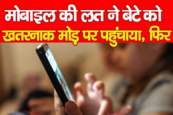 मोबाइल की लत ने बेटे को खतरनाक मोड़ पर पहुंचाया, फिर... मोबाइल की लत ने बेटे को खतरनाक मोड़ पर पहुंचाया, फिर...