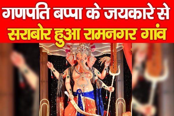 गणपति बप्पा के जयकारे से सराबोर हुआ रामनगर गांव गणपति बप्पा के जयकारे से सराबोर हुआ रामनगर गांव