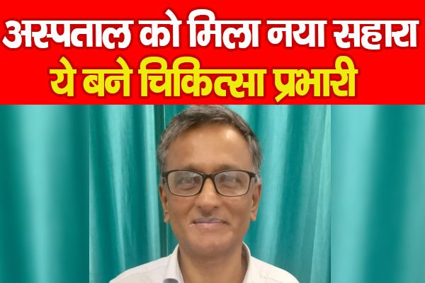 अस्पताल को मिला नया सहारा, ये बने चिकित्सा प्रभारी अस्पताल को मिला नया सहारा, ये बने चिकित्सा प्रभारी