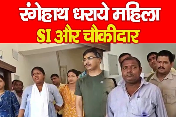 रंगेहाथ धराये महिला SI और चौकीदार रंगेहाथ धराये महिला SI और चौकीदार