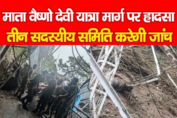 माता वैष्णो देवी यात्रा मार्ग पर हा'दसा, तीन सदस्यीय समिति करेगी जांच माता वैष्णो देवी यात्रा मार्ग पर हा'दसा, तीन सदस्यीय समिति करेगी जांच