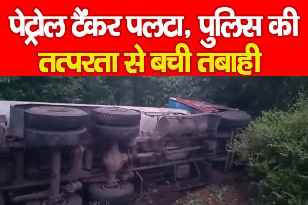 पेट्रोल टैंकर पलटा, पुलिस की तत्परता से बची तबाही पेट्रोल टैंकर पलटा, पुलिस की तत्परता से बची तबाही