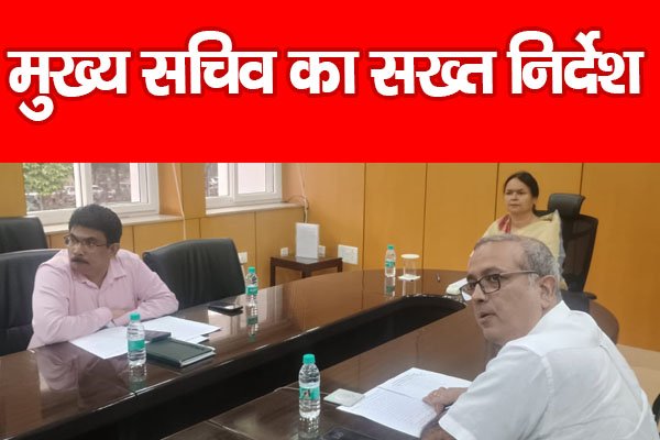 मुख्य सचिव का सख्त निर्देश मुख्य सचिव का सख्त निर्देश