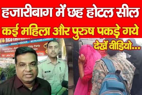 हजारीबाग में छह होटल सील, कई महिला और पुरुष पकड़े गये... देखें वीडियो हजारीबाग में छह होटल सील, कई महिला और पुरुष पकड़े गये... देखें वीडियो