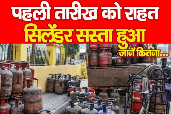 पहली तारीख को राहत, सिलेंडर सस्ता हुआ... जानें कितना पहली तारीख को राहत, सिलेंडर सस्ता हुआ... जानें कितना