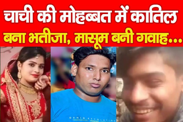 चाची की मोहब्बत में का'तिल बना भतीजा, मासूम बनी गवाह... चाची की मोहब्बत में का'तिल बना भतीजा, मासूम बनी गवाह...