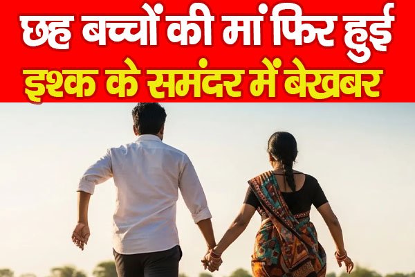 छह बच्चों की मां फिर हुई इश्क के समंदर में बेखबर छह बच्चों की मां फिर हुई इश्क के समंदर में बेखबर