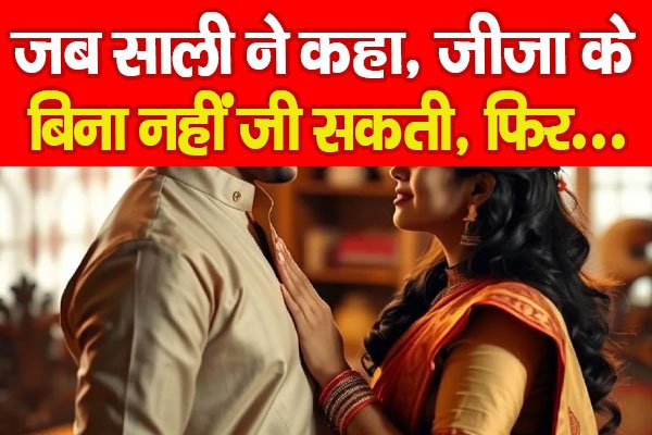 जब साली ने कहा, जीजा के बिना नहीं जी सकती, फिर... जब साली ने कहा, जीजा के बिना नहीं जी सकती, फिर...
