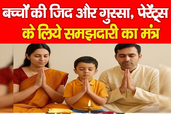 बच्चों की जिद और गुस्सा, पेरेंट्स के लिये समझदारी का मंत्र बच्चों की जिद और गुस्सा, पेरेंट्स के लिये समझदारी का मंत्र
